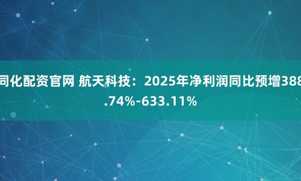 同化配资官网 航天科技：2025年净利润同比预增388.74%-633.11%