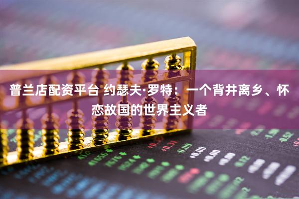 普兰店配资平台 约瑟夫·罗特：一个背井离乡、怀恋故国的世界主义者