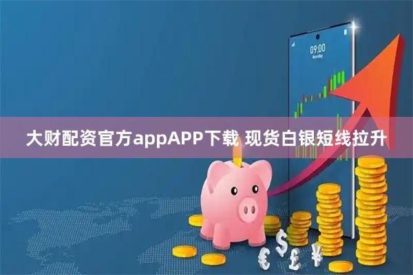 大财配资官方appAPP下载 现货白银短线拉升
