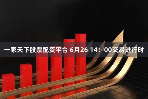 一家天下股票配资平台 6月26 14：00交易进行时