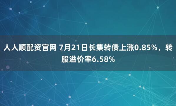人人顺配资官网 7月21日长集转债上涨0.85%，转股溢价率6.58%