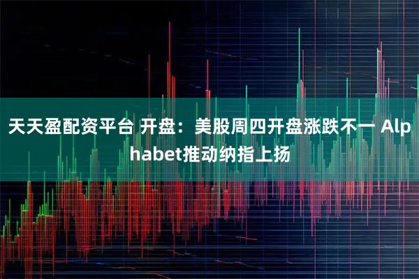 天天盈配资平台 开盘：美股周四开盘涨跌不一 Alphabet推动纳指上扬