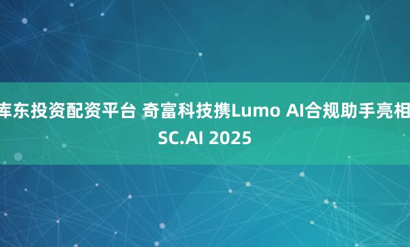 库东投资配资平台 奇富科技携Lumo AI合规助手亮相ISC.AI 2025