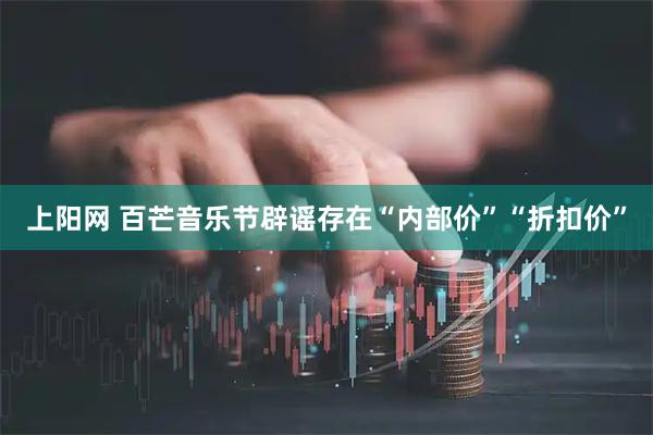 上阳网 百芒音乐节辟谣存在“内部价”“折扣价”